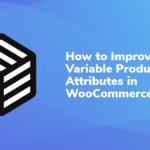 How to Improve Variable Product Attributes in WooCommerce