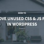 How to Remove Unused CSS and JavaScript Files in WordPress