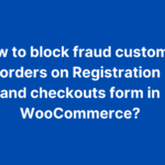 How To Block Fraud Customer Orders On Registration And Checkouts Form In WooCommerce?
