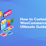 How to Customize WooCommerce: The Ultimate Guide