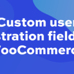 Custom user registration fields for WooCommerce: the complete guide