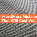 6 WordPress Mistakes That Will Cost You