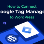 How to Add Google Tag Manager to WordPress – A Step-by-Step Guide