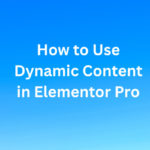 Dynamic Content for Elementor: How and Why – PassionWP