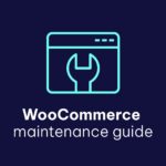 WooCommerce Maintenance Guide: What to Do and How to Do It