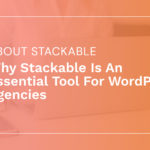 Why Stackable Is An Essential Tool For WordPress Agencies – Stackable