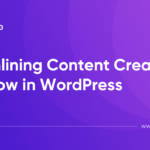 Streamlining Content Creation Workflow in WordPress