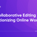 How Collaborative Editing Is Revolutionizing Online Work