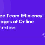 Maximize Team Efficiency: Benefits of Online Collaboration