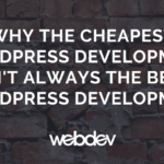 Why the Cheapest WordPress Development Isn’t Always the Best WordPress Development