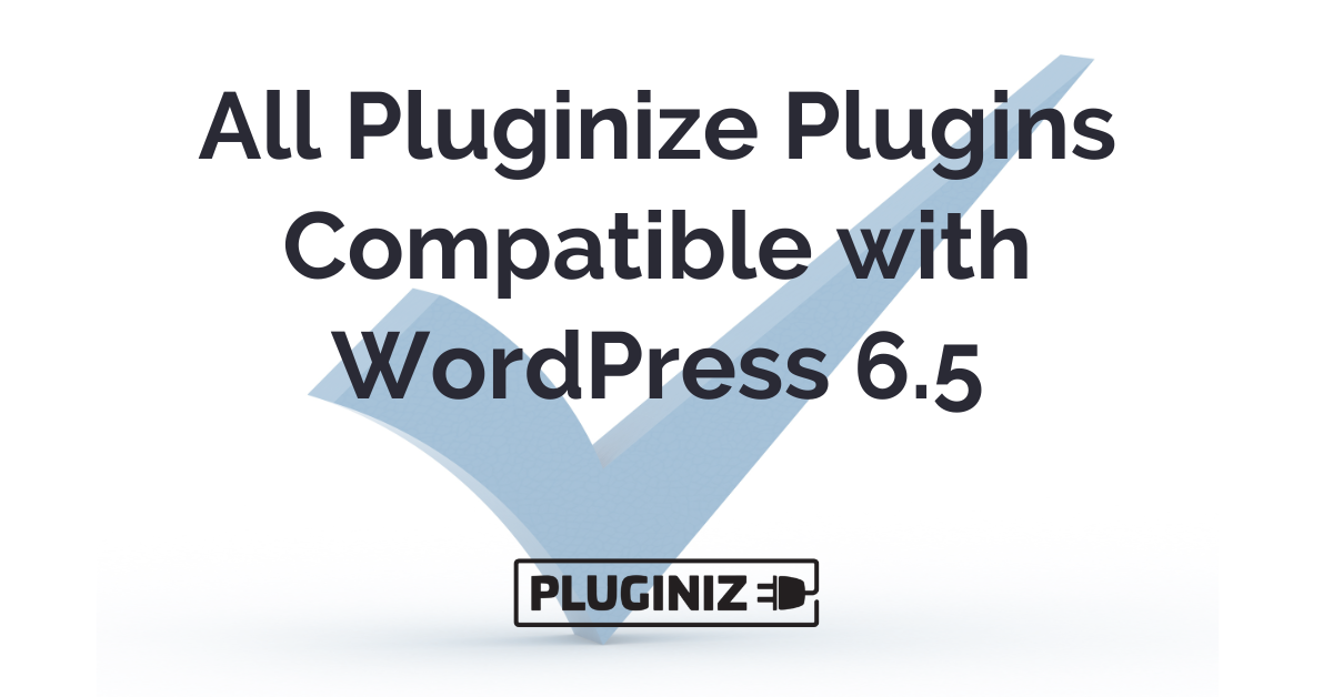 All Pluginize Plugins Compatible with WordPress 6.5 (Plus Additional ...