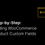 Step-by-Step: How to Add WooCommerce Product Custom Fields